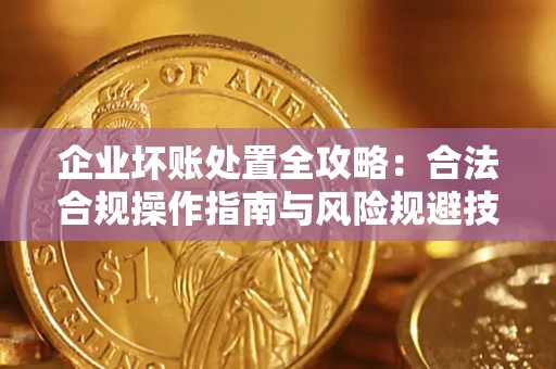 北京企业坏账处置全攻略：合法合规操作指南与风险规避技巧解析