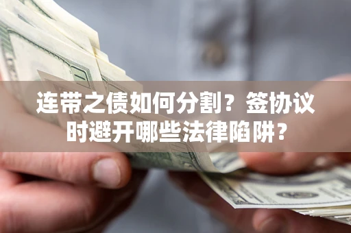 北京连带之债如何分割？签协议时避开哪些法律陷阱？