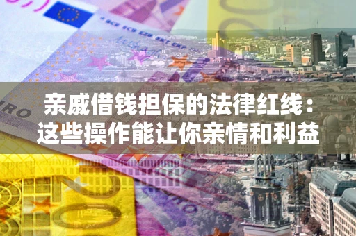 北京亲戚借钱担保的法律红线：这些操作能让你亲情和利益两不误