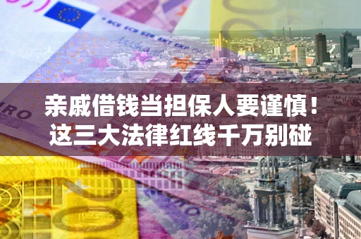 北京亲戚借钱当担保人要谨慎！这三大法律红线千万别碰