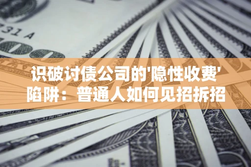 北京识破讨债公司的'隐性收费'陷阱：普通人如何见招拆招？
