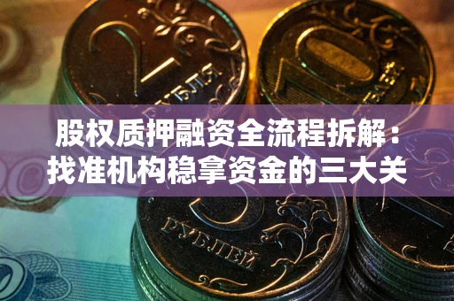 北京股权质押融资全流程拆解：找准机构稳拿资金的三大关键