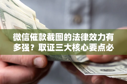 北京微信催款截图的法律效力有多强？取证三大核心要点必须知道！