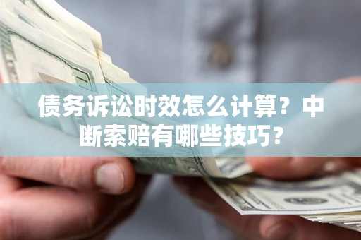 北京债务诉讼时效怎么计算？中断索赔有哪些技巧？