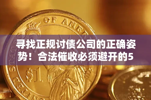 北京寻找正规讨债公司的正确姿势！合法催收必须避开的5大雷区