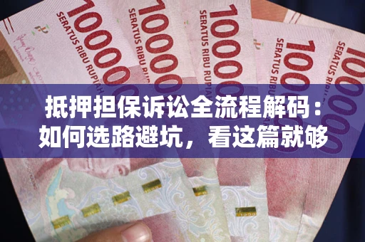 北京抵押担保诉讼全流程解码：如何选路避坑，看这篇就够了
