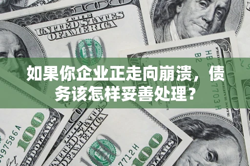 北京如果你企业正走向崩溃，债务该怎样妥善处理？