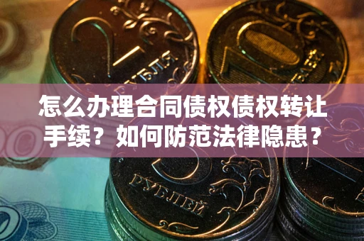 北京怎么办理合同债权债权转让手续？如何防范法律隐患？