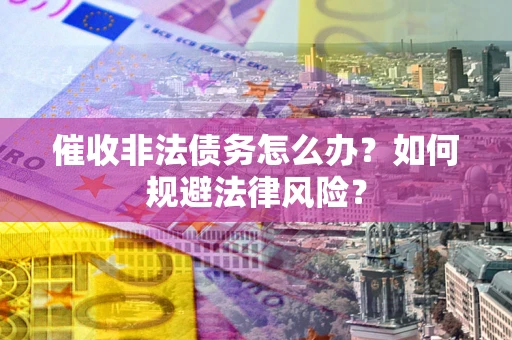 北京催收非法债务怎么办？如何规避法律风险？