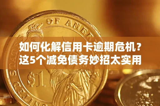 北京如何化解信用卡逾期危机？这5个减免债务妙招太实用