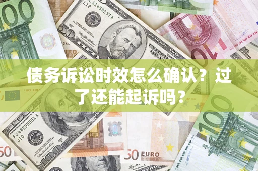 北京债务诉讼时效怎么确认？过了还能起诉吗？
