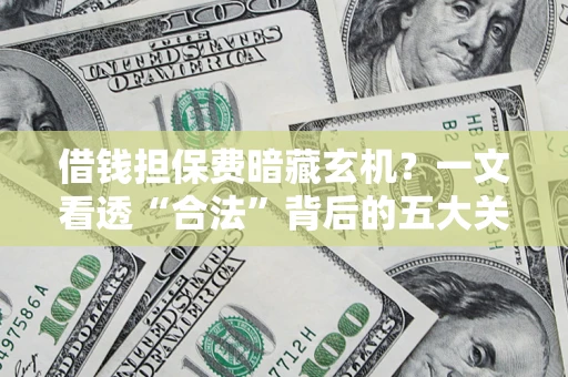 北京借钱担保费暗藏玄机？一文看透“合法”背后的五大关键陷阱