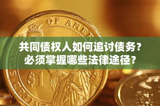北京共同债权人如何追讨债务？必须掌握哪些法律途径？