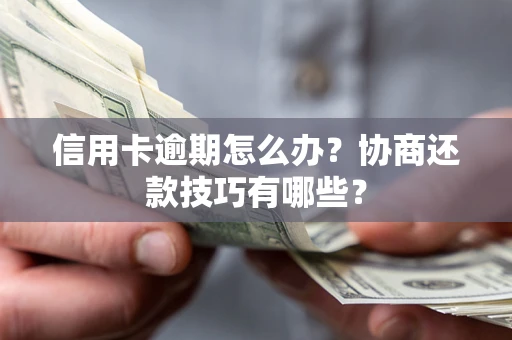 北京信用卡逾期怎么办？协商还款技巧有哪些？