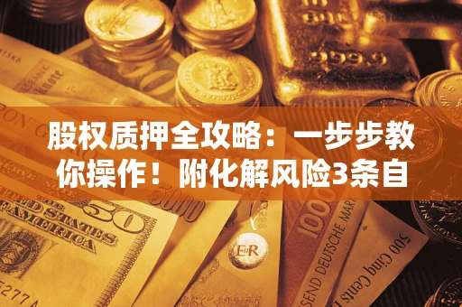 北京股权质押全攻略：一步步教你操作！附化解风险3条自救法则