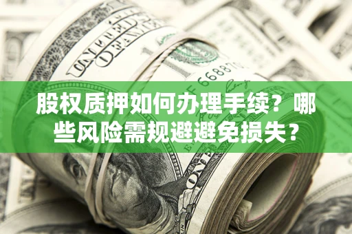 北京股权质押如何办理手续？哪些风险需规避避免损失？