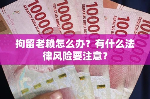 北京拘留老赖怎么办？有什么法律风险要注意？