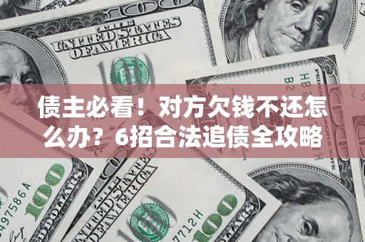 北京债主必看！对方欠钱不还怎么办？6招合法追债全攻略