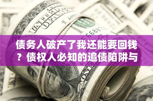 北京债务人破产了我还能要回钱？债权人必知的追债陷阱与破局之道