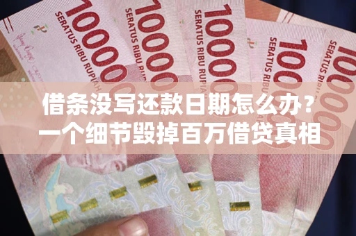 北京借条没写还款日期怎么办？一个细节毁掉百万借贷真相