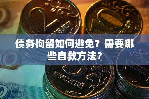 北京债务拘留如何避免？需要哪些自救方法？