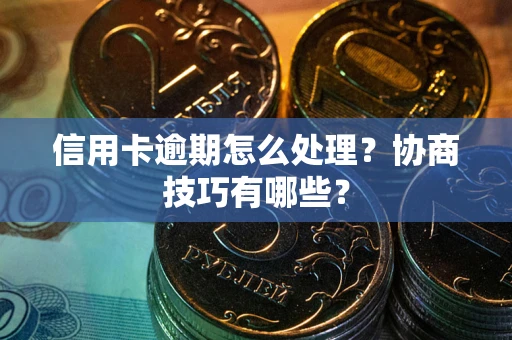 北京信用卡逾期怎么处理？协商技巧有哪些？