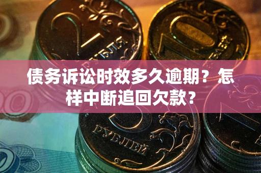 北京债务诉讼时效多久逾期？怎样中断追回欠款？