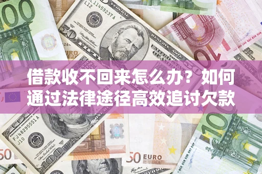 北京借款收不回来怎么办?如何通过法律途径高效追讨欠款? 北京借款收不回来怎么办?如何通过法律途径高效追讨欠款?