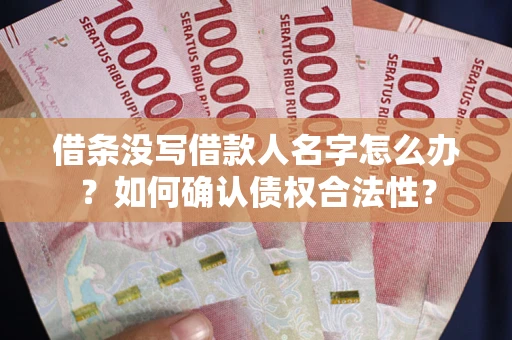 北京借条没写借款人名字怎么办？如何确认债权合法性？