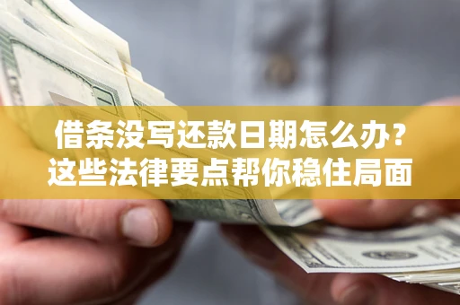 北京借条没写还款日期怎么办？这些法律要点帮你稳住局面