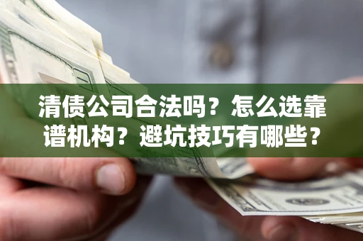 北京清债公司合法吗？怎么选靠谱机构？避坑技巧有哪些？