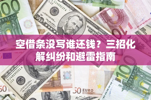 北京空借条没写谁还钱？三招化解纠纷和避雷指南