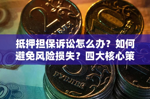北京抵押担保诉讼怎么办？如何避免风险损失？四大核心策略全解读