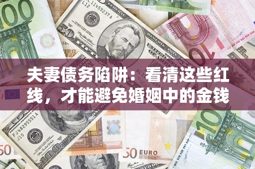 北京夫妻债务陷阱：看清这些红线，才能避免婚姻中的金钱危机