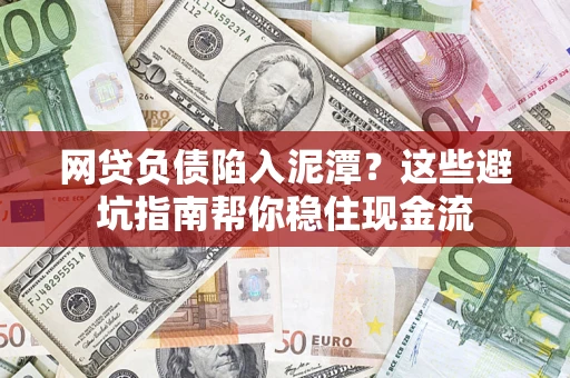 北京网贷负债陷入泥潭？这些避坑指南帮你稳住现金流