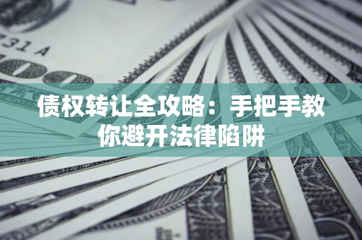 北京债权转让全攻略：手把手教你避开法律陷阱