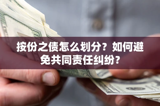 北京按份之债怎么划分？如何避免共同责任纠纷？