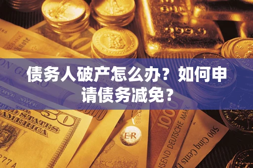 北京债务人破产怎么办？如何申请债务减免？