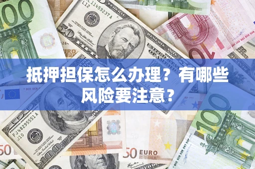 北京抵押担保怎么办理？有哪些风险要注意？