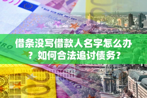 北京借条没写借款人名字怎么办？如何合法追讨债务？