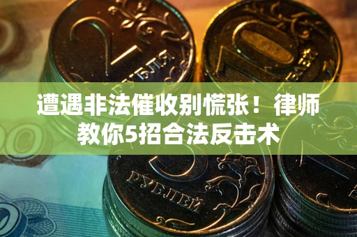 北京遭遇非法催收别慌张！律师教你5招合法反击术
