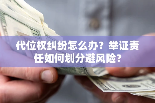 北京代位权纠纷怎么办？举证责任如何划分避风险？