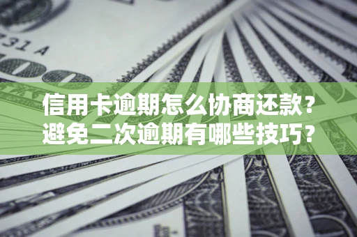 北京信用卡逾期怎么协商还款？避免二次逾期有哪些技巧？