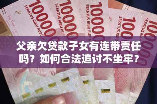 北京父亲欠贷款子女有连带责任吗？如何合法追讨不坐牢？
