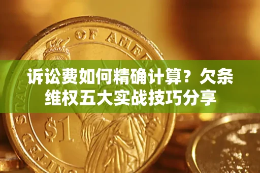 北京诉讼费如何精确计算？欠条维权五大实战技巧分享
