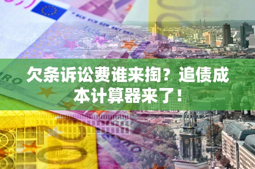 北京欠条诉讼费谁来掏？追债成本计算器来了！
