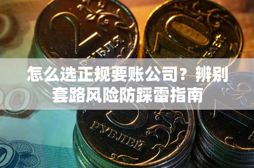 北京怎么选正规要账公司？辨别套路风险防踩雷指南