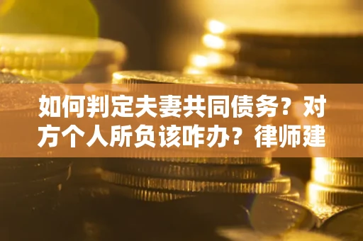 北京如何判定夫妻共同债务？对方个人所负该咋办？律师建议