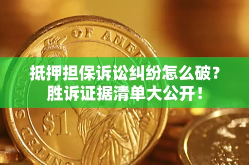 北京抵押担保诉讼纠纷怎么破？胜诉证据清单大公开！