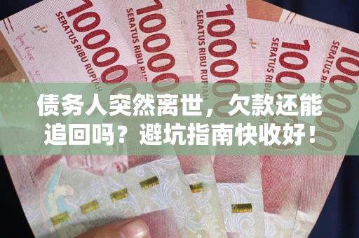 北京债务人突然离世，欠款还能追回吗？避坑指南快收好！